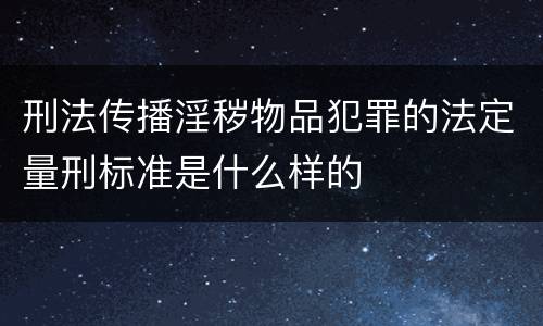 刑法传播淫秽物品犯罪的法定量刑标准是什么样的