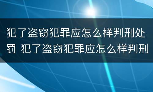 犯了盗窃犯罪应怎么样判刑处罚 犯了盗窃犯罪应怎么样判刑处罚呢