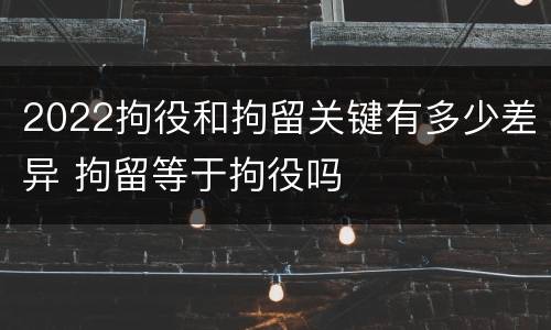 2022拘役和拘留关键有多少差异 拘留等于拘役吗