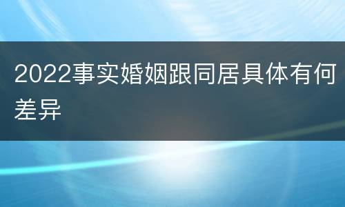 2022事实婚姻跟同居具体有何差异