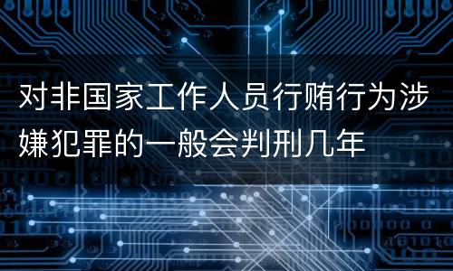 对非国家工作人员行贿行为涉嫌犯罪的一般会判刑几年