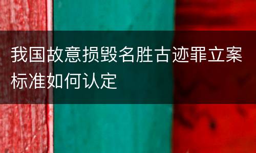 我国故意损毁名胜古迹罪立案标准如何认定