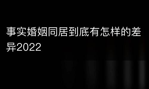 事实婚姻同居到底有怎样的差异2022