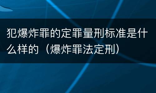 犯爆炸罪的定罪量刑标准是什么样的（爆炸罪法定刑）