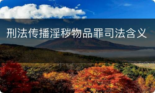 刑法传播淫秽物品罪司法含义