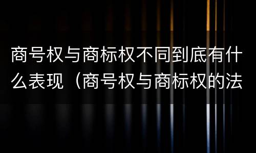 商号权与商标权不同到底有什么表现（商号权与商标权的法律冲突与解决）