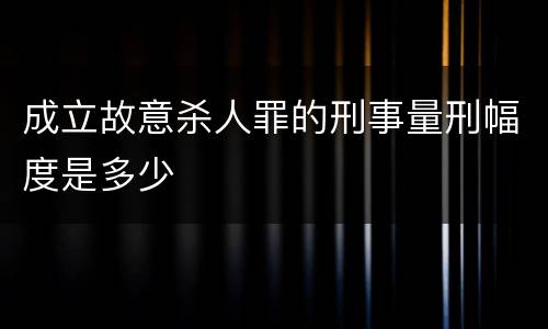 成立故意杀人罪的刑事量刑幅度是多少