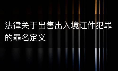 法律关于出售出入境证件犯罪的罪名定义