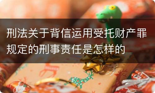 刑法关于背信运用受托财产罪规定的刑事责任是怎样的