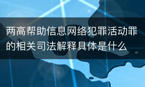 两高帮助信息网络犯罪活动罪的相关司法解释具体是什么
