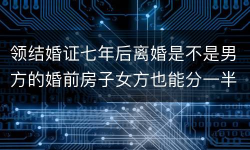 领结婚证七年后离婚是不是男方的婚前房子女方也能分一半吗