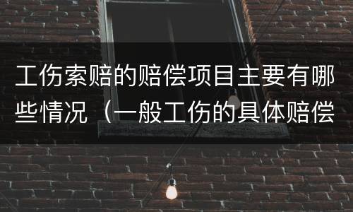工伤索赔的赔偿项目主要有哪些情况（一般工伤的具体赔偿项目）