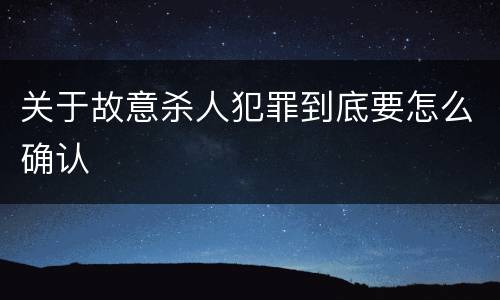 关于故意杀人犯罪到底要怎么确认