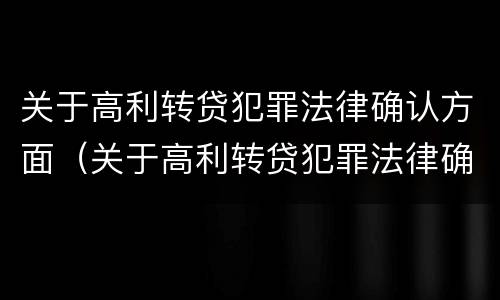 关于高利转贷犯罪法律确认方面（关于高利转贷犯罪法律确认方面的规定）