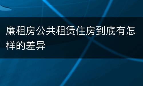 廉租房公共租赁住房到底有怎样的差异