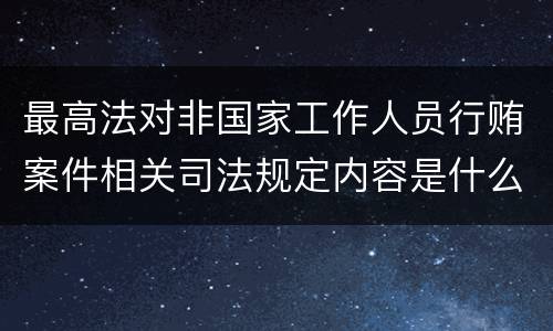 最高法对非国家工作人员行贿案件相关司法规定内容是什么