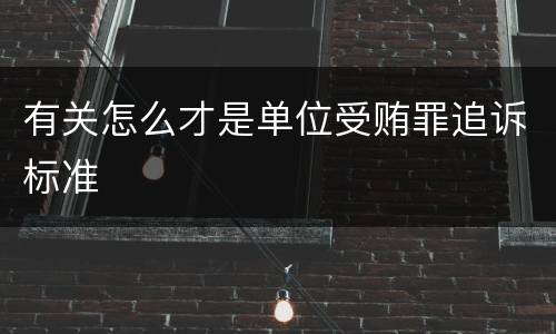 有关怎么才是单位受贿罪追诉标准