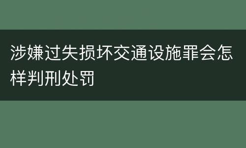 涉嫌过失损坏交通设施罪会怎样判刑处罚