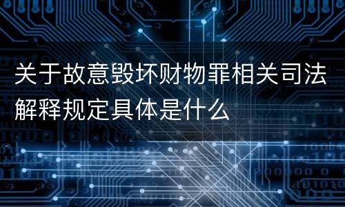 关于故意毁坏财物罪相关司法解释规定具体是什么