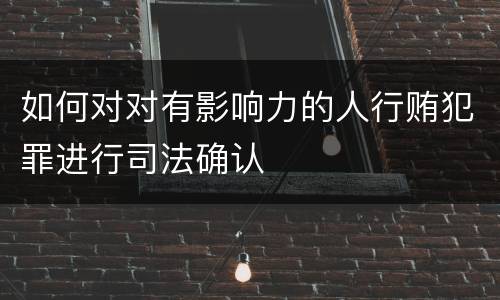 如何对对有影响力的人行贿犯罪进行司法确认
