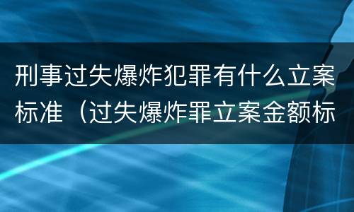 刑事过失爆炸犯罪有什么立案标准（过失爆炸罪立案金额标准）