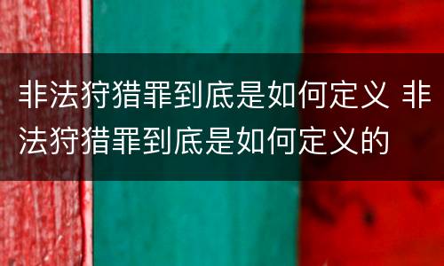 非法狩猎罪到底是如何定义 非法狩猎罪到底是如何定义的