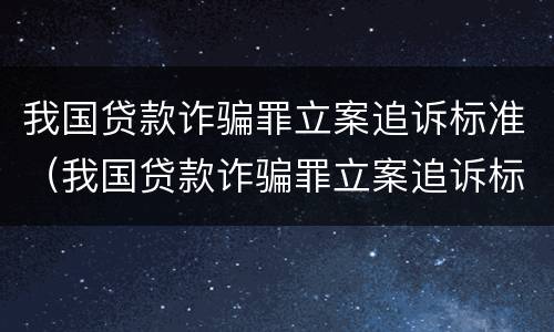 我国贷款诈骗罪立案追诉标准（我国贷款诈骗罪立案追诉标准最新）