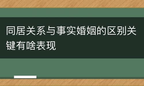 同居关系与事实婚姻的区别关键有啥表现