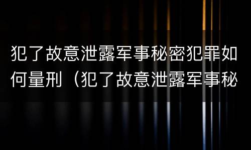 犯了故意泄露军事秘密犯罪如何量刑（犯了故意泄露军事秘密犯罪如何量刑）