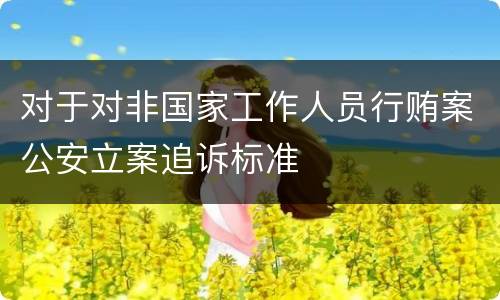对于对非国家工作人员行贿案公安立案追诉标准