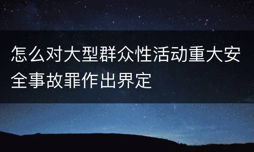 怎么对大型群众性活动重大安全事故罪作出界定