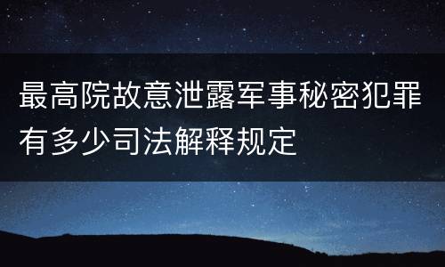 最高院故意泄露军事秘密犯罪有多少司法解释规定