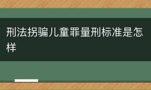 刑法拐骗儿童罪量刑标准是怎样