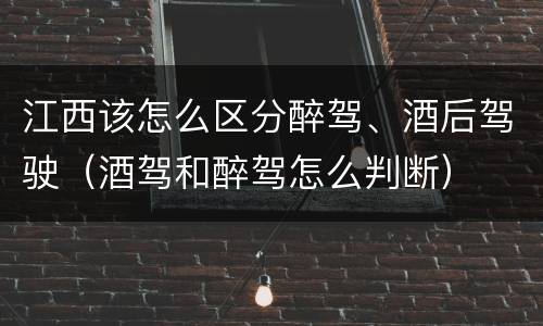 江西该怎么区分醉驾、酒后驾驶（酒驾和醉驾怎么判断）
