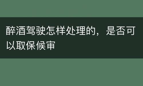 醉酒驾驶怎样处理的，是否可以取保候审