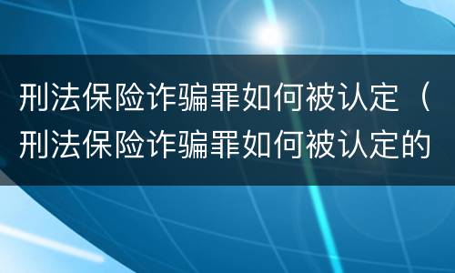 刑法保险诈骗罪如何被认定（刑法保险诈骗罪如何被认定的）