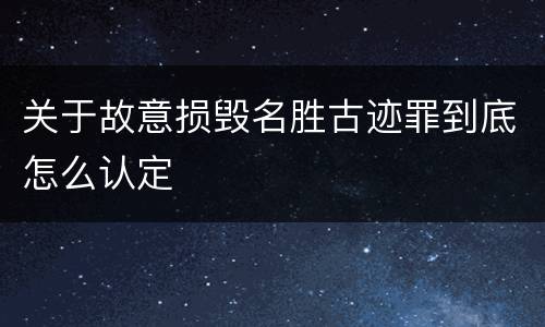 关于故意损毁名胜古迹罪到底怎么认定