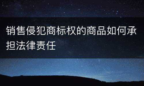 销售侵犯商标权的商品如何承担法律责任