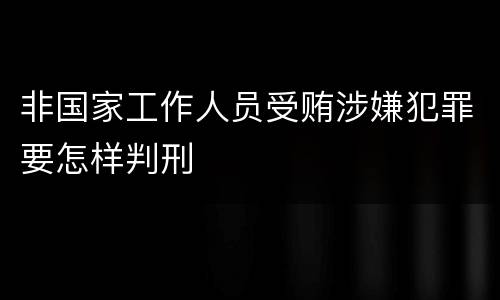 非国家工作人员受贿涉嫌犯罪要怎样判刑