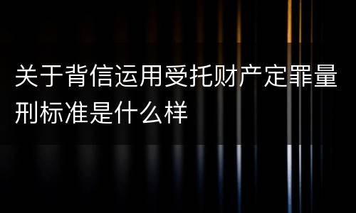 关于背信运用受托财产定罪量刑标准是什么样