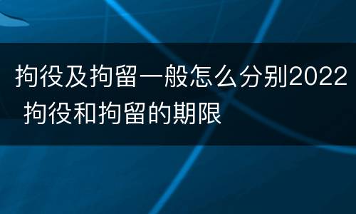 拘役及拘留一般怎么分别2022 拘役和拘留的期限