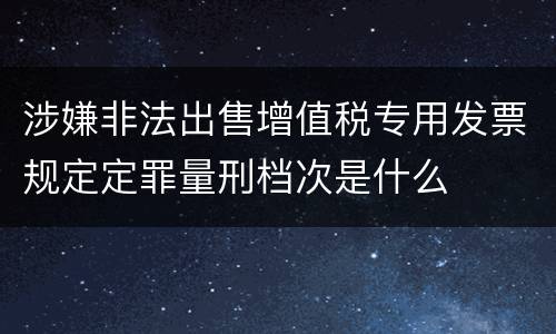涉嫌非法出售增值税专用发票规定定罪量刑档次是什么