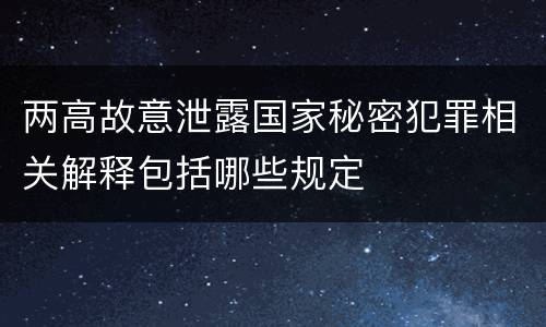 两高故意泄露国家秘密犯罪相关解释包括哪些规定