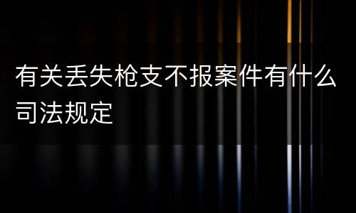 有关丢失枪支不报案件有什么司法规定