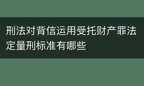刑法对背信运用受托财产罪法定量刑标准有哪些