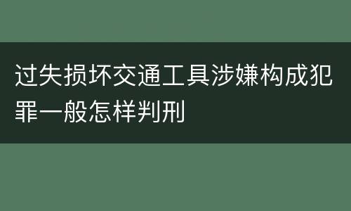 过失损坏交通工具涉嫌构成犯罪一般怎样判刑
