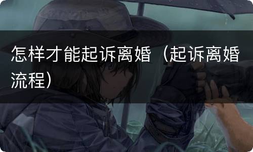 怎样才能起诉离婚（起诉离婚流程）
