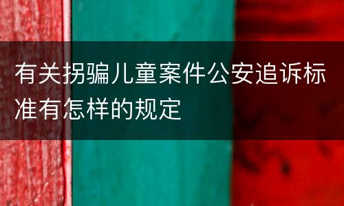 有关拐骗儿童案件公安追诉标准有怎样的规定