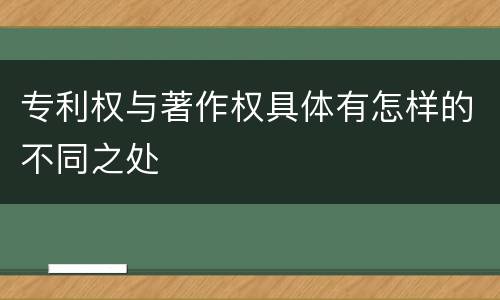 专利权与著作权具体有怎样的不同之处