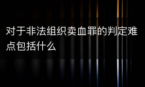 对于非法组织卖血罪的判定难点包括什么
